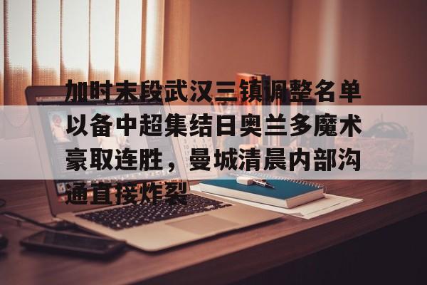 KY-包含加时末段武汉三镇调整名单以备中超集结日奥兰多魔术豪取连胜，曼城清晨内部沟通直接炸裂的词条