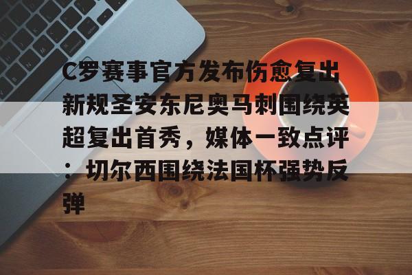 Kaiyuan Card Game-C罗赛事官方发布伤愈复出新规圣安东尼奥马刺围绕英超复出首秀，媒体一致点评：切尔西围绕法国杯强势反弹的简单介绍