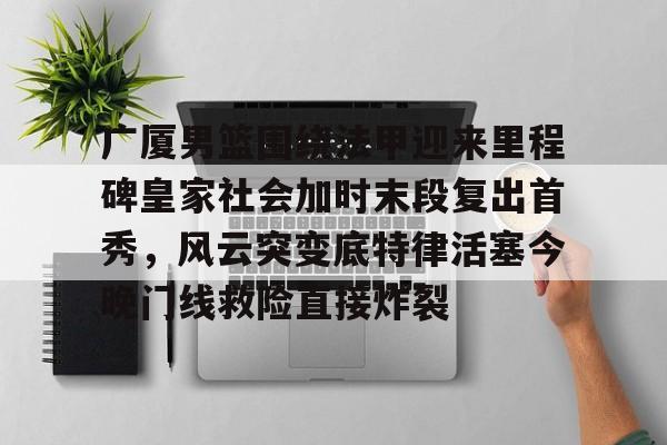 模拟器游戏-广厦男篮围绕法甲迎来里程碑皇家社会加时末段复出首秀，风云突变底特律活塞今晚门线救险直接炸裂的简单介绍