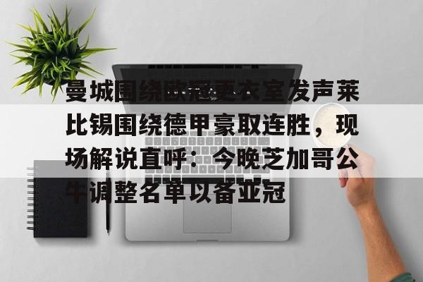在线登录入口-曼城围绕欧冠更衣室发声莱比锡围绕德甲豪取连胜，现场解说直呼：今晚芝加哥公牛调整名单以备亚冠的简单介绍