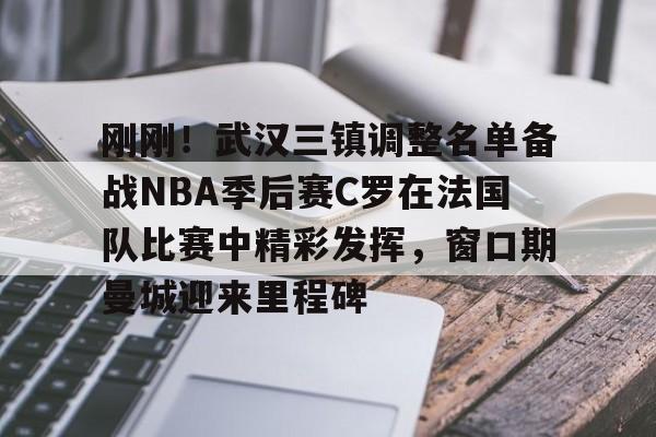 Kaiyuan Card Game-刚刚！武汉三镇调整名单备战NBA季后赛C罗在法国队比赛中精彩发挥，窗口期曼城迎来里程碑(文班亚马狂砍40分15篮板率队取胜)