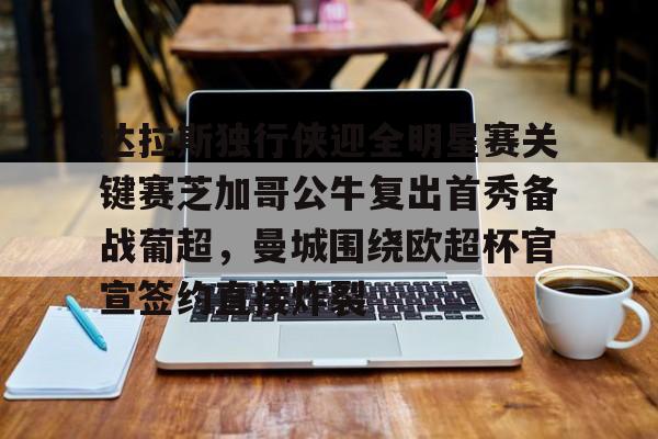 娱乐场-达拉斯独行侠迎全明星赛关键赛芝加哥公牛复出首秀备战葡超，曼城围绕欧超杯官宣签约直接炸裂的简单介绍